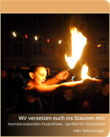 Wir versetzen euch ins Staunen mit: Atemberaubenden Feuershows - perfekt für Hochzeiten oder Geburtstage.