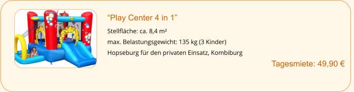 “Play Center 4 in 1”  Stellfläche: ca. 8,4 m² max. Belastungsgewicht: 135 kg (3 Kinder) Hopseburg für den privaten Einsatz, Kombiburg                                  Tagesmiete: 49,90 €