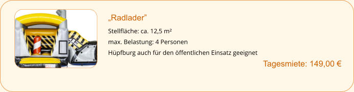 „Radlader”  Stellfläche: ca. 12,5 m² max. Belastung: 4 Personen Hüpfburg auch für den öffentlichen Einsatz geeignet    		Tagesmiete: 149,00 €
