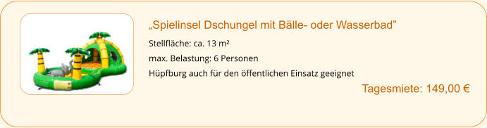 „Spielinsel Dschungel mit Bälle- oder Wasserbad”  Stellfläche: ca. 13 m² max. Belastung: 6 Personen Hüpfburg auch für den öffentlichen Einsatz geeignet        		Tagesmiete: 149,00 €