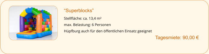 “Superblocks”  Stellfläche: ca. 13,4 m² max. Belastung: 6 Personen Hüpfburg auch für den öffentlichen Einsatz geeignet        		Tagesmiete: 90,00 €