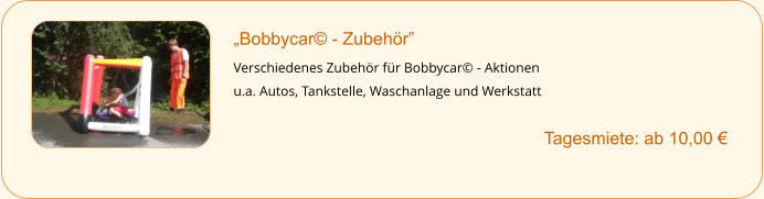 „Bobbycar© - Zubehör”  Verschiedenes Zubehör für Bobbycar© - Aktionen u.a. Autos, Tankstelle, Waschanlage und Werkstatt         	Tagesmiete: ab 10,00 €