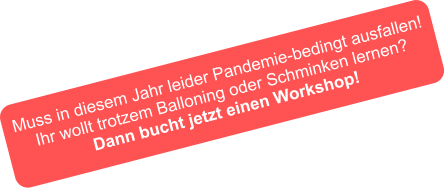 Muss in diesem Jahr leider Pandemie-bedingt ausfallen! Ihr wollt trotzem Balloning oder Schminken lernen? Dann bucht jetzt einen Workshop!